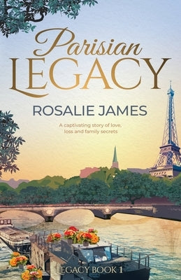 Parisian Legacy: Glamour, passion and betrayal. Two great families and a secret that could tear them apart. by James, Rosalie