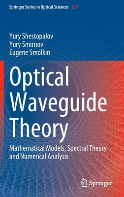 Optical Waveguide Theory: Mathematical Models, Spectral Theory and Numerical Analysis by Shestopalov, Yury
