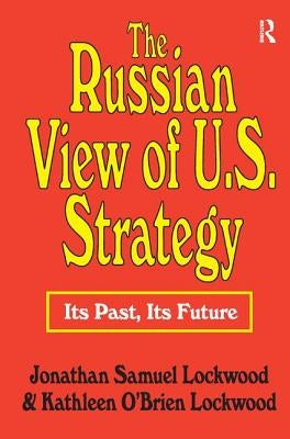 The Russian View of U.S. Strategy: Its Past, Its Future by Lockwood, Jonathan Samuel