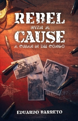 Rebel with a Cause: A Cuban in the Congo by Barreto, Eduardo