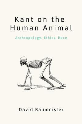 Kant on the Human Animal: Anthropology, Ethics, Race by Baumeister, David