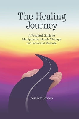 The Healing Journey: A Practical Guide to Manipulative Muscle Therapy and Remedial Massage by Jessop, Audrey