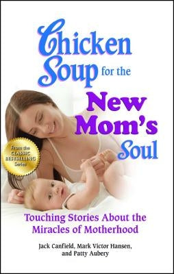 Chicken Soup for the New Mom's Soul: Touching Stories about the Miracles of Motherhood by Canfield, Jack