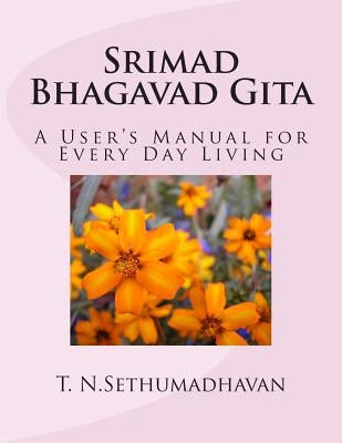 Srimad Bhagavad Gita: A User's Manual for Every Day Living by Sethumadhavan, T. N.