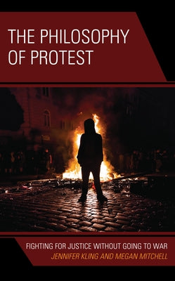 The Philosophy of Protest: Fighting for Justice without Going to War by Kling, Jennifer