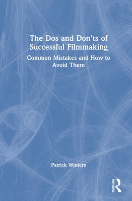The Dos and Don'ts of Successful Filmmaking: Common Mistakes and How to Avoid Them by Winters, Patrick