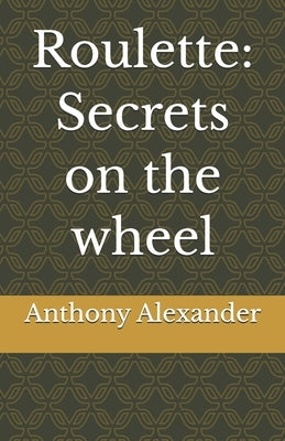 Roulette: Secrets on the wheel by Alexander, Anthony Tyler