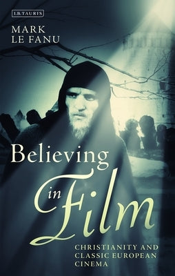 Believing in Film: Christianity and Classic European Cinema by Fanu, Mark Le