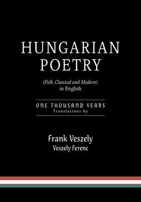 Hungarian Poetry (Folk, Classical and Modern) in English: 1000 years by Veszely, Frank