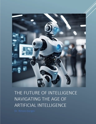 The Future of Intelligence Navigating the Age of Artificial Intelligence by Gerges, Rimon