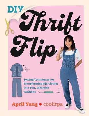 DIY Thrift Flip: Sewing Techniques for Transforming Old Clothes Into Fun, Wearable Fashions by Yang, April