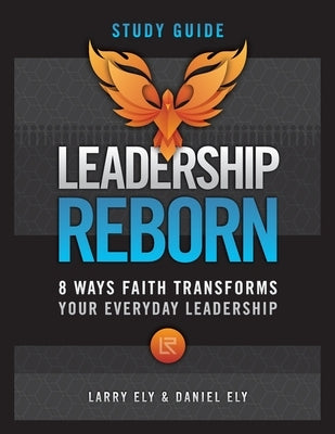 Leadership Reborn Study Guide: 8 Ways Faith Transforms Your Everyday Leadership by Ely, Larry