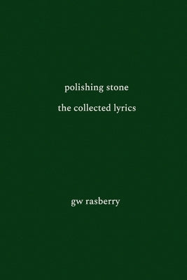 Polishing Stone: The Collected Lyrics of GW Rasberry by Rasberry, Gary William