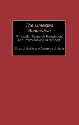 The Untested Accusation: Principals, Research Knowledge, and Policy Making in Schools by Biddle, Bruce J.