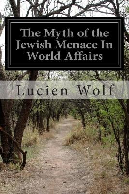 The Myth of the Jewish Menace In World Affairs by Wolf, Lucien