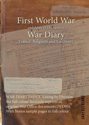 WAR DIARY INDEX Listing by Division the full colour facsimile reprints of original War Office documents (WO95). With bonus sample pages in full colour by Buckland, Gary