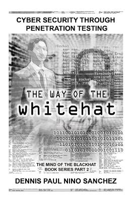 The Way of the White Hat: Cyber Security Through Penetration Testing by Sanchez, Dennis Paul Nino S.