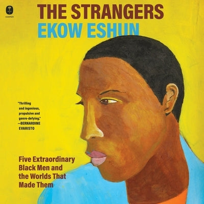 The Strangers: Five Extraordinary Black Men and the Worlds That Made Them by Eshun, Ekow
