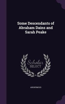 Some Descendants of Abraham Dains and Sarah Peake by Anonymous