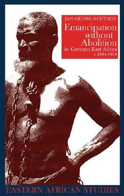 Emancipation Without Abolition in German East Africa, C. 1884-1914 by Deutsch, Jan-Georg