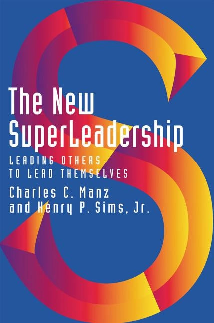 The New Superleadership: Leading Others to Lead Themselves by Manz, Charles C.