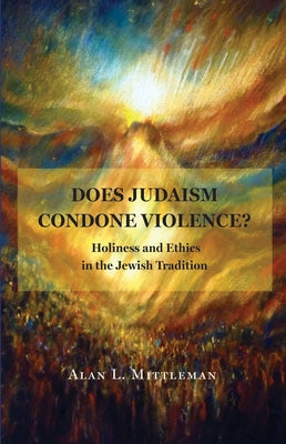 Does Judaism Condone Violence?: Holiness and Ethics in the Jewish Tradition by Mittleman, Alan L.