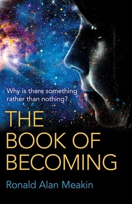 The Book of Becoming: Why Is There Something Rather Than Nothing? a Metaphysics of Esoteric Consciousness by Meakin, Ronald Alan