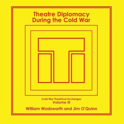 Theatre Diplomacy During the Cold War: Volume 3: Cold War Theatrical Exchanges by Wadsworth, William