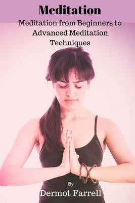 Meditation: Meditation from Beginners to Advanced Meditation Techniques by Farrell, Dermot