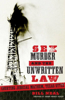 Sex, Murder, and the Unwritten Law: Courting Judicial Mayhem, Texas Style by Neal, Bill