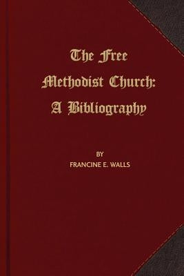 The Free Methodist Church: A Bibliography by Walls, Francine E.