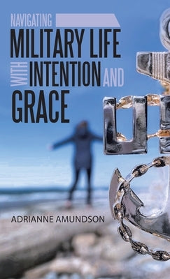 Navigating Military Life with Intention and Grace by Amundson, Adrianne