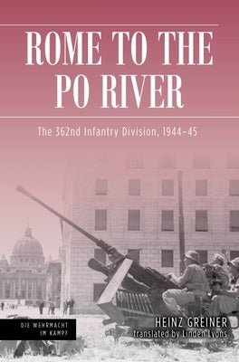 Rome to the Po River: The 362 Infantry Division, 1944-45 by Greiner, Heinz