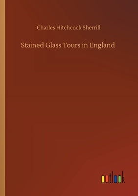 Stained Glass Tours in England by Sherrill, Charles Hitchcock