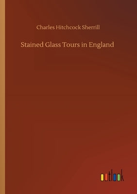 Stained Glass Tours in England by Sherrill, Charles Hitchcock
