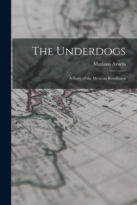 The Underdogs: A Story of the Mexican Revolution by Azuela, Mariano