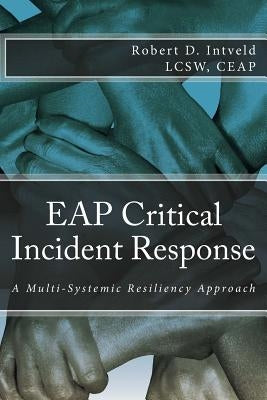 Eap Critical Incident Response: A Multi-Systemic Resiliency Approach by Intveld, Lcsw Ceap Robert D.