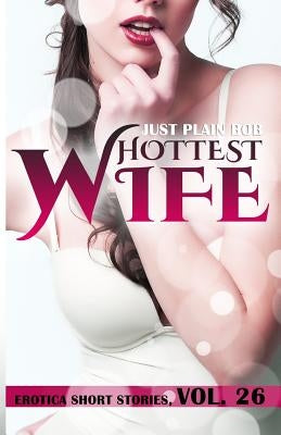 Hottest Wife: 10 stories in 1 by Plain Bob, Just