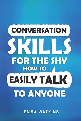 Conversation Skills For The Shy: How To Easily Talk To Anyone by Watkins, Emma