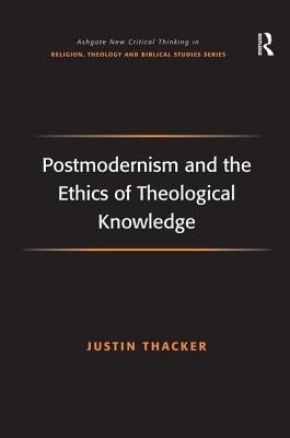 Postmodernism and the Ethics of Theological Knowledge by Thacker, Justin