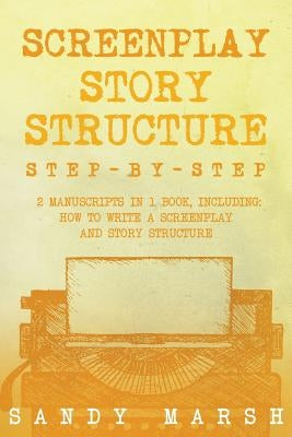 Screenplay Story Structure: Step-by-Step - 2 Manuscripts in 1 Book - Essential Screenplay Structure, Screenplay Format and Suspense Scriptwriting by Marsh, Sandy