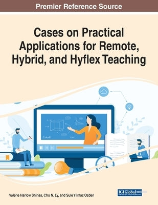 Cases on Practical Applications for Remote, Hybrid, and Hyflex Teaching by Shinas, Valerie Harlow
