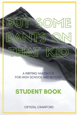 Put Some Pants on That Kid: A Writing Handbook for High School and Beyond (Student Book) by Crawford, Crystal