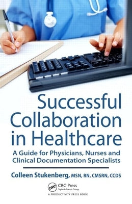 Successful Collaboration in Healthcare: A Guide for Physicians, Nurses and Clinical Documentation Specialists by Stukenberg, Colleen