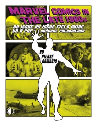 Marvel Comics in the Late 1960s: An Issue-By-Issue Field Guide to a Pop Culture Phenomenon by Comtois, Pierre