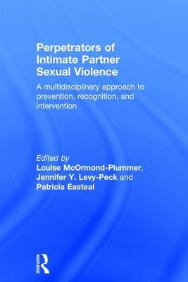 Perpetrators of Intimate Partner Sexual Violence: A Multidisciplinary Approach to Prevention, Recognition, and Intervention by McOrmond-Plummer, Louise