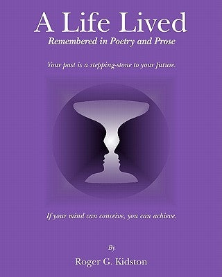 A Life Lived: Remembered in Poetry and Prose by Kidston, Roger G.