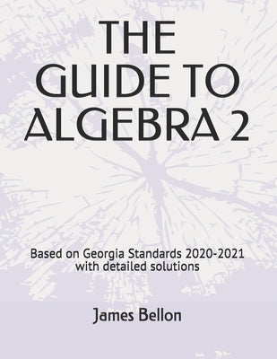 The Guide to Algebra 2: Based on Georgia Standards 2020-2021 with detailed solutions by Bellon, James