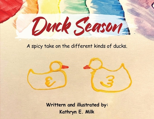 Duck Season: A spicy take on all the different kinds of Ducks! by Milk, Kathryn