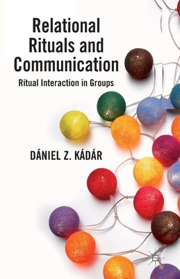 Relational Rituals and Communication: Ritual Interaction in Groups by Kádár, D.